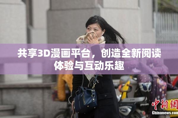 共享3D漫画平台，创造全新阅读体验与互动乐趣