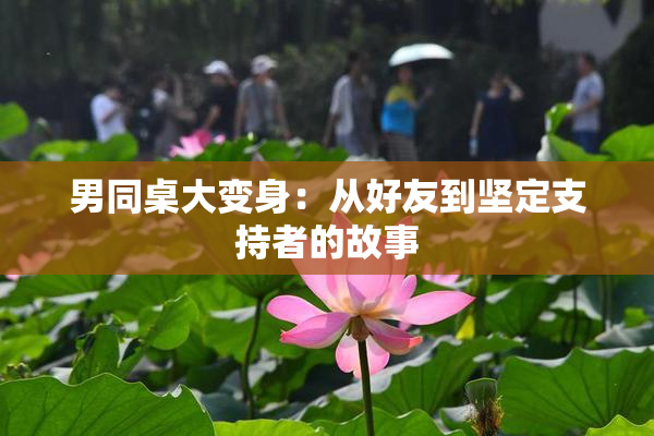 男同桌大变身：从好友到坚定支持者的故事