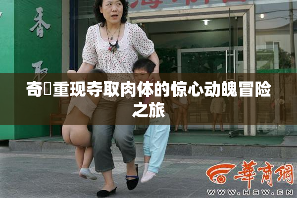 奇犽重现夺取肉体的惊心动魄冒险之旅