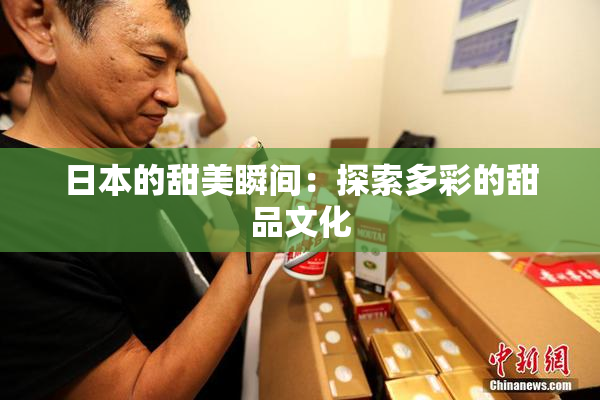 日本的甜美瞬间：探索多彩的甜品文化