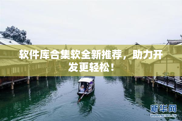 软件库合集软全新推荐，助力开发更轻松！