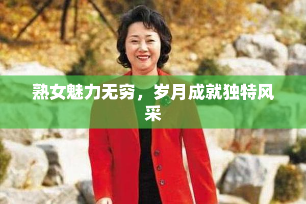 熟女魅力无穷，岁月成就独特风采