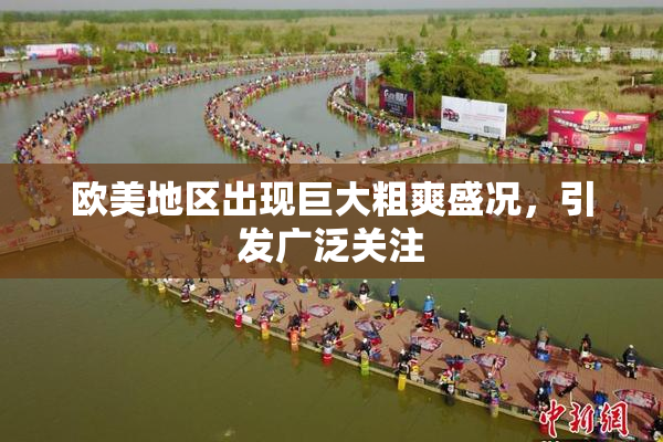 欧美地区出现巨大粗爽盛况，引发广泛关注