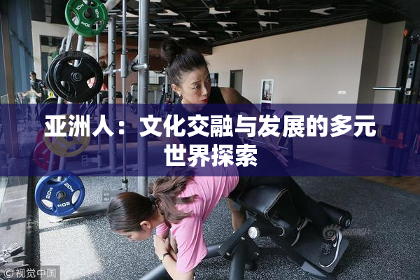 亚洲人：文化交融与发展的多元世界探索