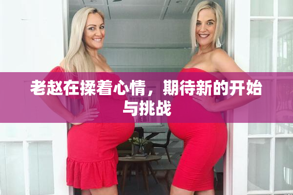 老赵在揉着心情，期待新的开始与挑战