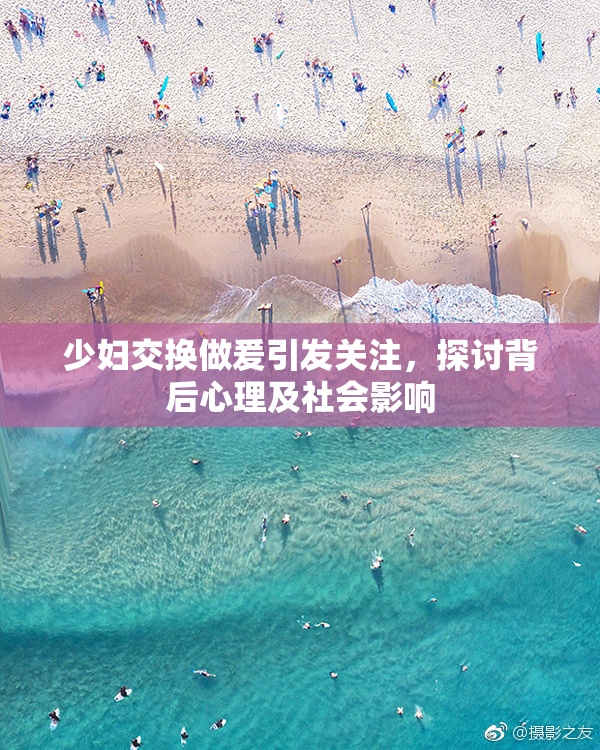 少妇交换做爰引发关注，探讨背后心理及社会影响
