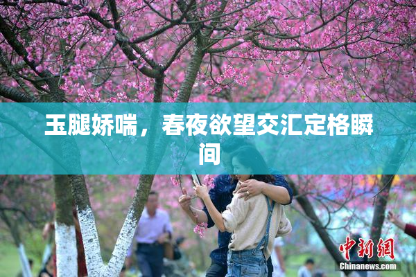 玉腿娇喘，春夜欲望交汇定格瞬间