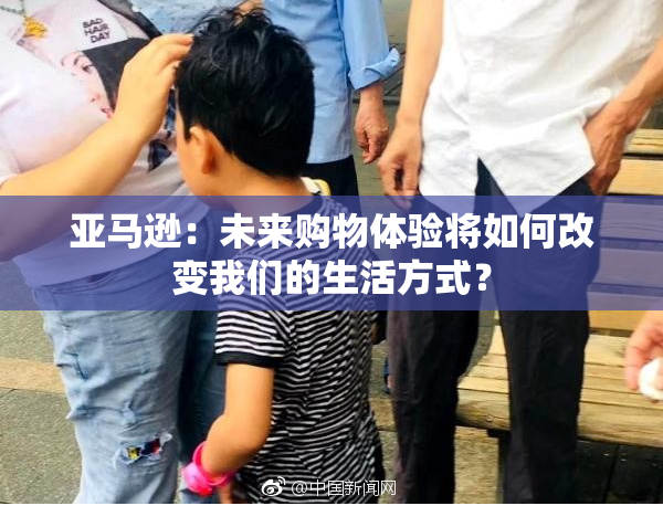 亚马逊：未来购物体验将如何改变我们的生活方式？
