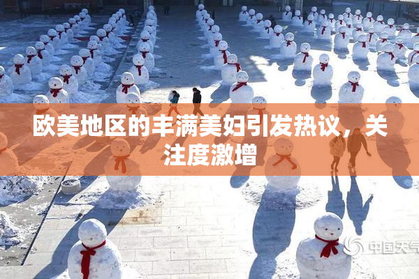 欧美地区的丰满美妇引发热议，关注度激增
