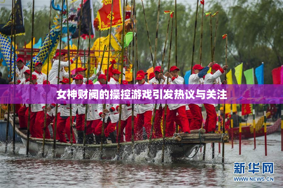 女神财阀的操控游戏引发热议与关注