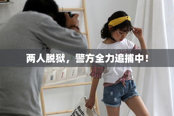 两人脱狱，警方全力追捕中！