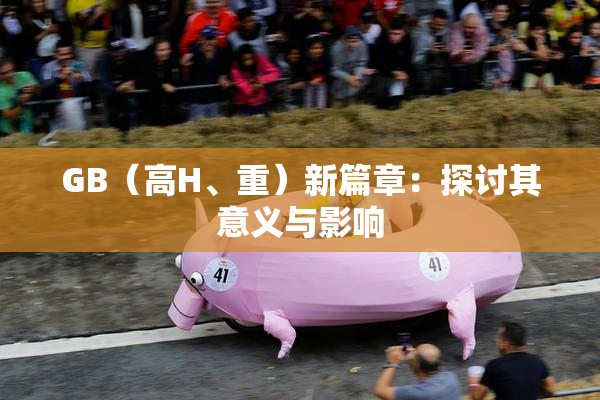 GB（高H、重）新篇章：探讨其意义与影响