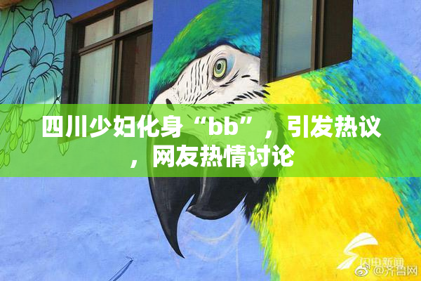 四川少妇化身“bb”，引发热议，网友热情讨论