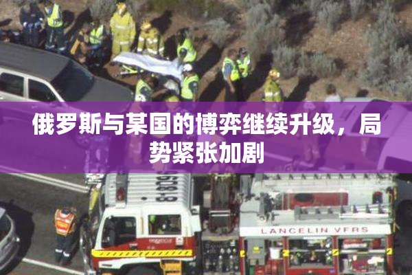 俄罗斯与某国的博弈继续升级，局势紧张加剧