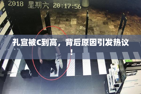 孔宣被C到高，背后原因引发热议！