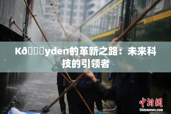 K🈚yden的革新之路：未来科技的引领者