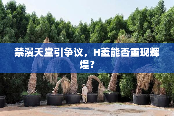 禁漫天堂引争议，H羞能否重现辉煌？