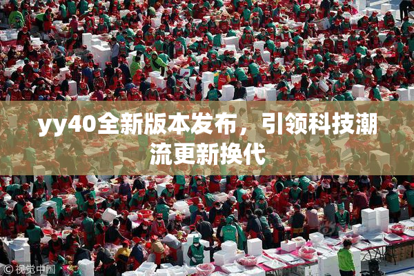 yy40全新版本发布，引领科技潮流更新换代