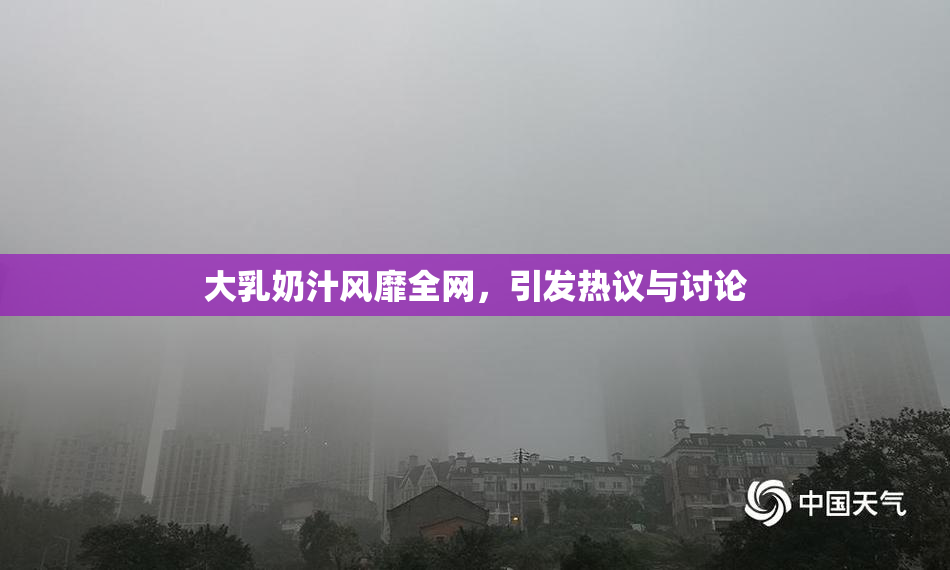 大乳奶汁风靡全网，引发热议与讨论