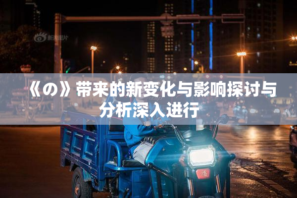 《の》带来的新变化与影响探讨与分析深入进行