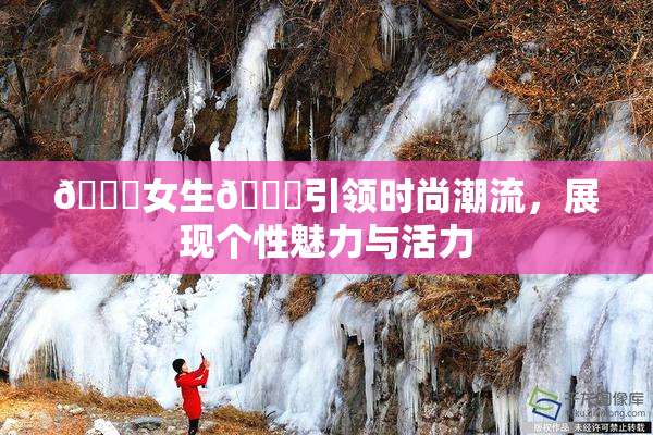 🔞女生🍆引领时尚潮流，展现个性魅力与活力
