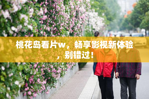 桃花岛看片w，畅享影视新体验，别错过！