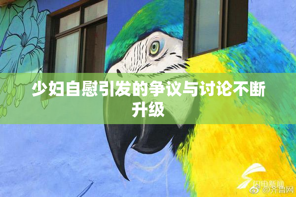 少妇自慰引发的争议与讨论不断升级