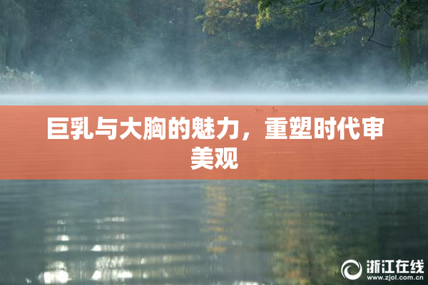 巨乳与大胸的魅力，重塑时代审美观