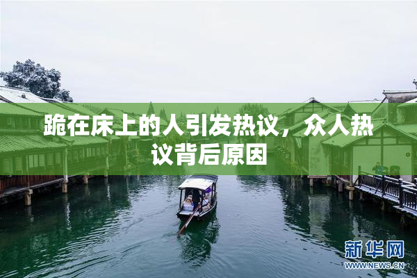 跪在床上的人引发热议，众人热议背后原因