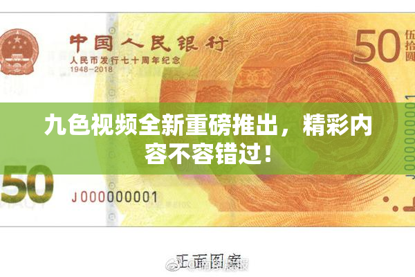 九色视频全新重磅推出，精彩内容不容错过！