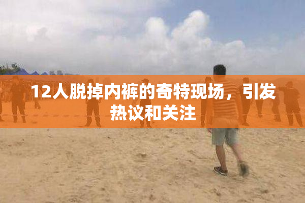 12人脱掉内裤的奇特现场，引发热议和关注