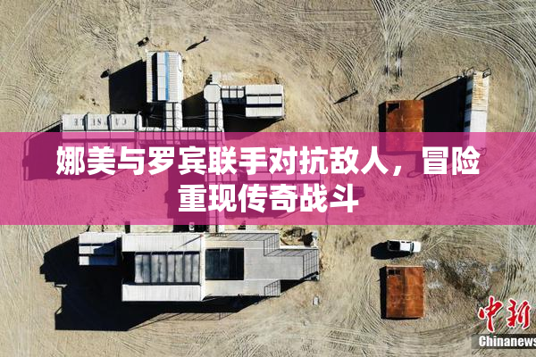 娜美与罗宾联手对抗敌人，冒险重现传奇战斗