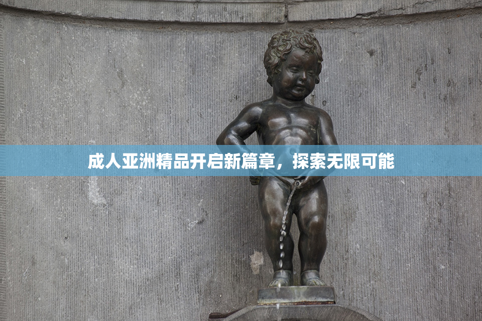 成人亚洲精品开启新篇章，探索无限可能