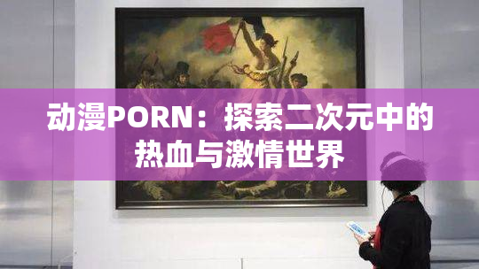 动漫PORN：探索二次元中的热血与激情世界