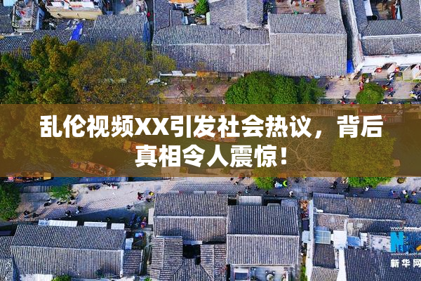 乱伦视频XX引发社会热议，背后真相令人震惊！