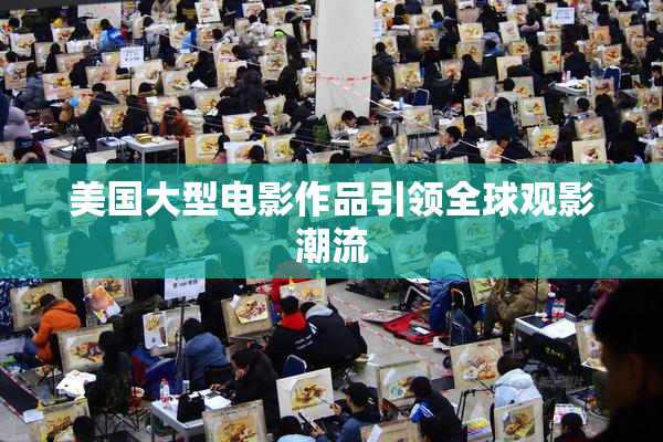 美国大型电影作品引领全球观影潮流