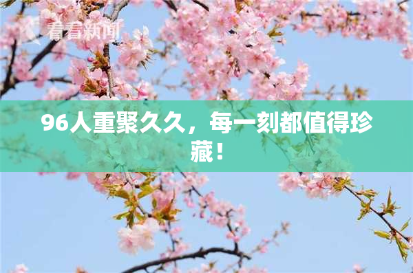 96人重聚久久，每一刻都值得珍藏！