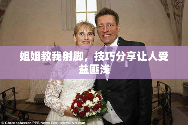 姐姐教我射脚，技巧分享让人受益匪浅