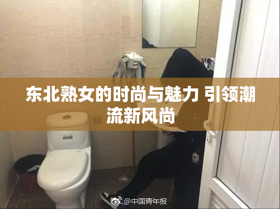 东北熟女的时尚与魅力 引领潮流新风尚