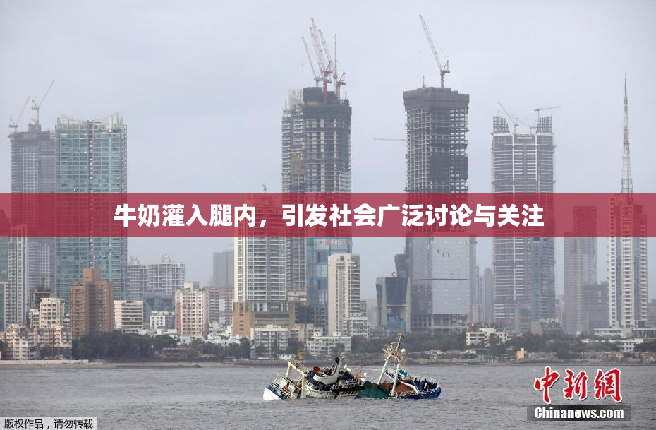 牛奶灌入腿内，引发社会广泛讨论与关注