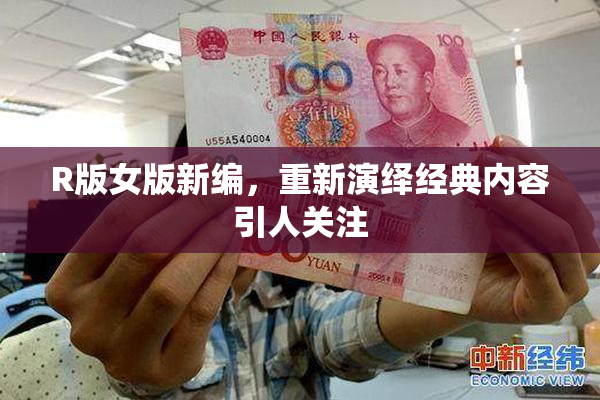 R版女版新编，重新演绎经典内容引人关注