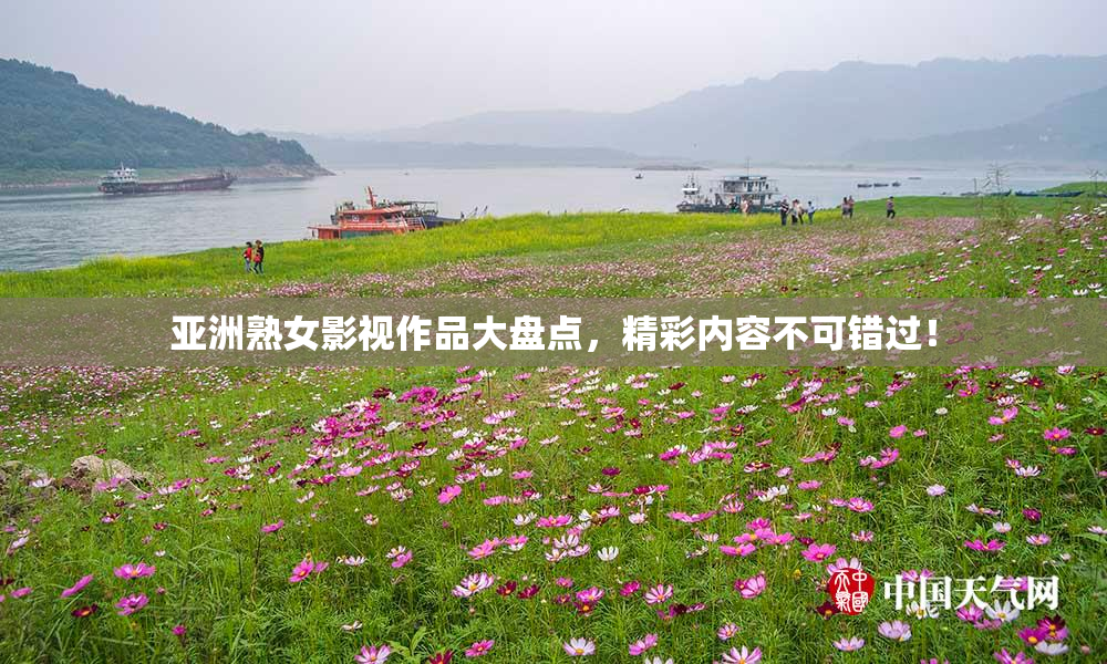 亚洲熟女影视作品大盘点，精彩内容不可错过！