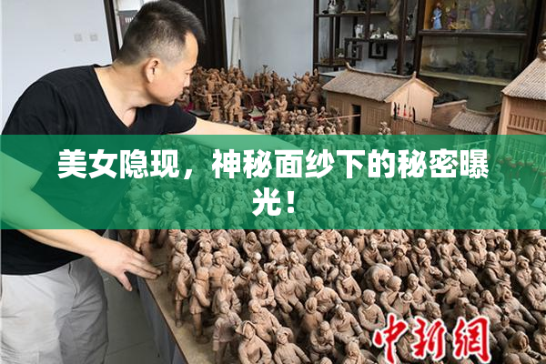 美女隐现，神秘面纱下的秘密曝光！