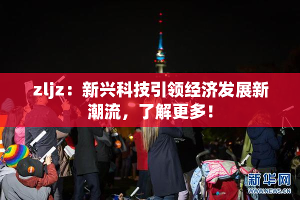 zljz：新兴科技引领经济发展新潮流，了解更多！