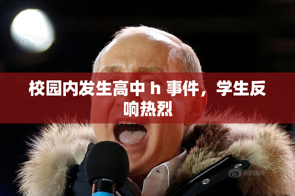 校园内发生高中 h 事件，学生反响热烈