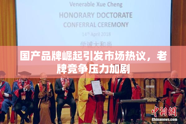 国产品牌崛起引发市场热议，老牌竞争压力加剧