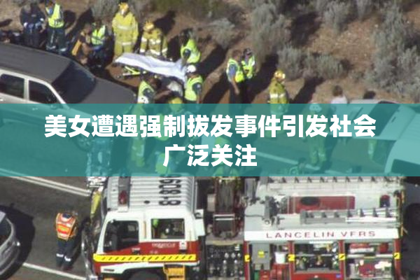 美女遭遇强制拔发事件引发社会广泛关注