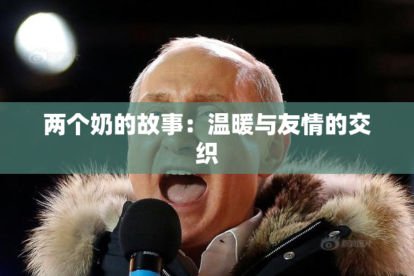 两个奶的故事：温暖与友情的交织