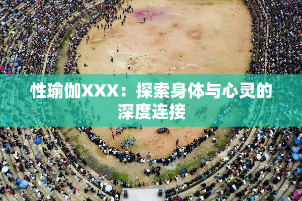 性瑜伽XXX：探索身体与心灵的深度连接