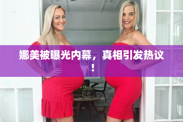 娜美被曝光内幕，真相引发热议！